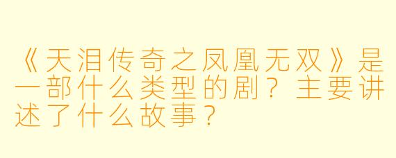 《天泪传奇之凤凰无双》是一部什么类型的剧？主要讲述了什么故事？