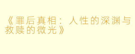 《罪后真相：人性的深渊与救赎的微光》