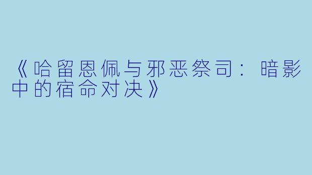 《哈留恩佩与邪恶祭司:暗影中的宿命对决》