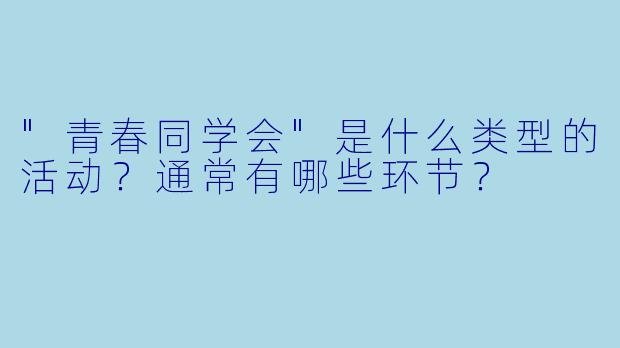 "青春同学会"是什么类型的活动?通常有哪些环节?