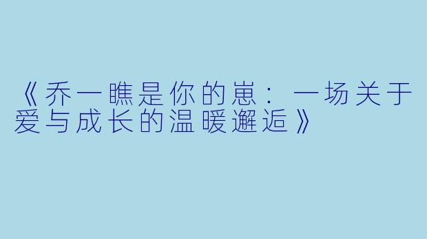 《乔一瞧是你的崽：一场关于爱与成长的温暖邂逅》