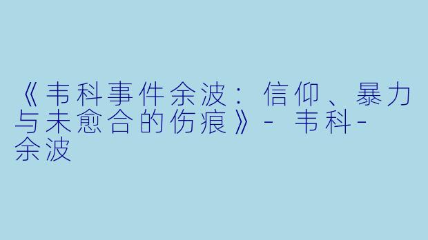 《韦科事件余波：信仰、暴力与未愈合的伤痕》-韦科- 余波
