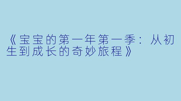 《宝宝的第一年第一季:从初生到成长的奇妙旅程》