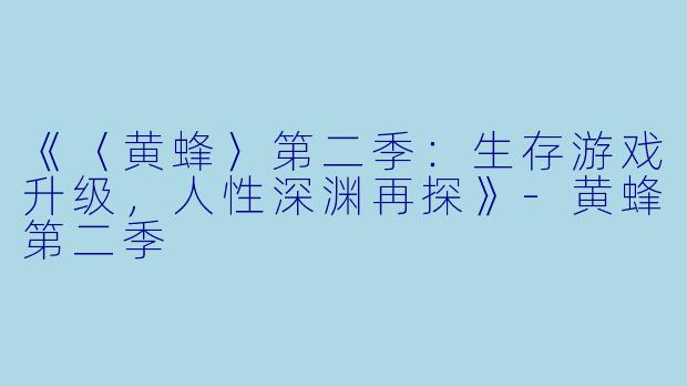 《〈黄蜂〉第二季:生存游戏升级,人性深渊再探》