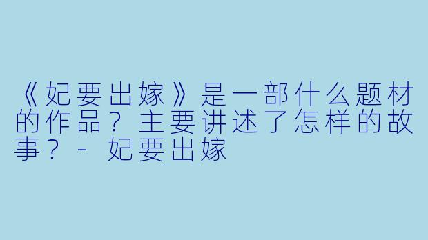 《妃要出嫁》是一部什么题材的作品?主要讲述了怎样的故事?