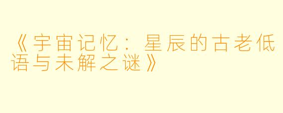 《宇宙记忆：星辰的古老低语与未解之谜》