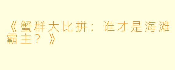 《蟹群大比拼：谁才是海滩霸主？》