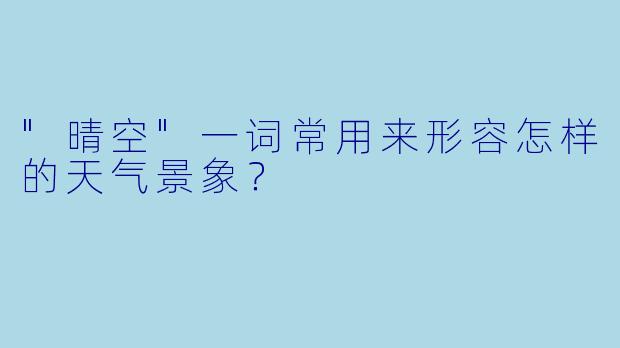 "晴空"一词常用来形容怎样的天气景象？