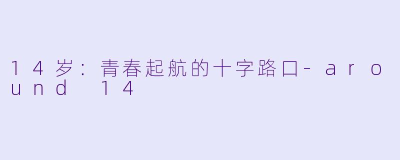 14岁：青春起航的十字路口-around 14