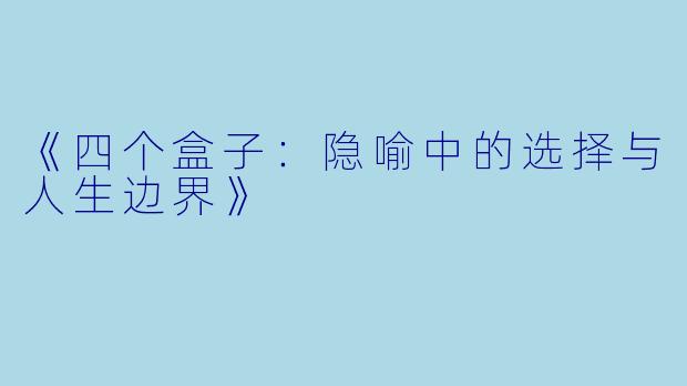 《四个盒子：隐喻中的选择与人生边界》