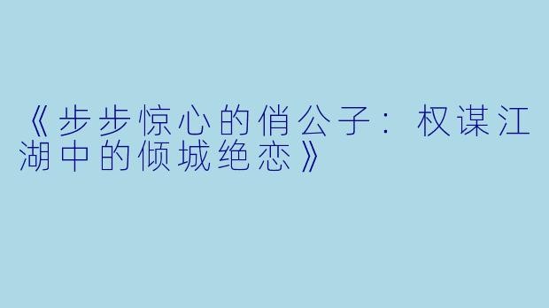 《步步惊心的俏公子:权谋江湖中的倾城绝恋》