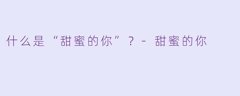 什么是“甜蜜的你”?
