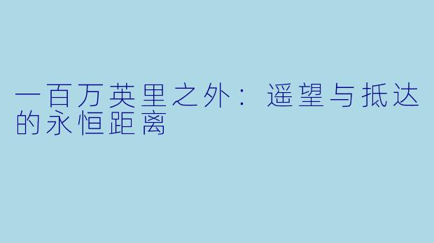 一百万英里之外：遥望与抵达的永恒距离