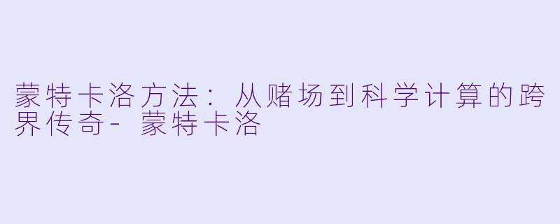 蒙特卡洛方法：从赌场到科学计算的跨界传奇-蒙特卡洛