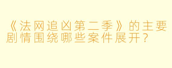 《法网追凶第二季》的主要剧情围绕哪些案件展开?
