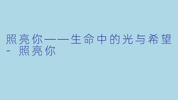 照亮你——生命中的光与希望-照亮你