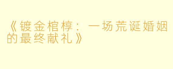 《镀金棺椁：一场荒诞婚姻的最终献礼》