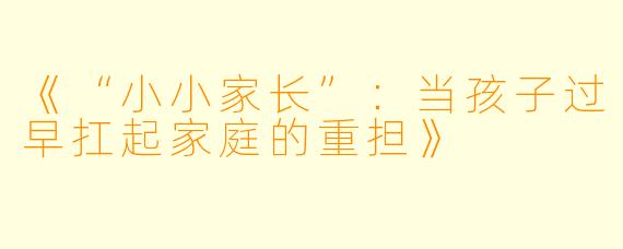《“小小家长”：当孩子过早扛起家庭的重担》