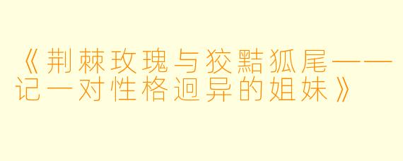 《荆棘玫瑰与狡黠狐尾——记一对性格迥异的姐妹》