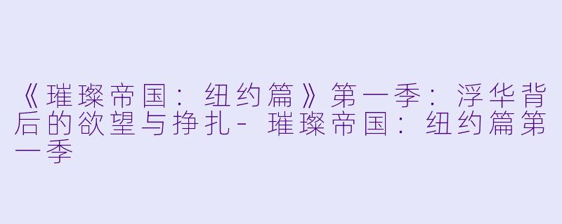 《璀璨帝国：纽约篇》第一季：浮华背后的欲望与挣扎-璀璨帝国：纽约篇第一季