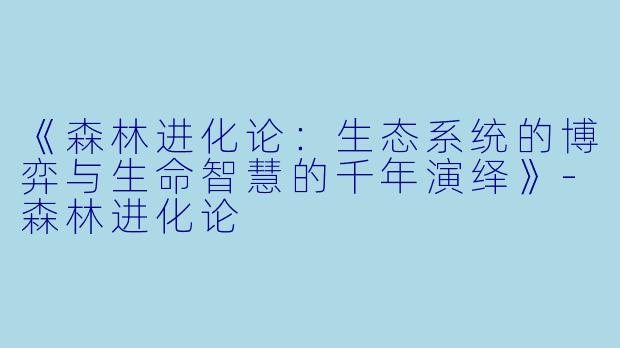 《森林进化论：生态系统的博弈与生命智慧的千年演绎》-森林进化论