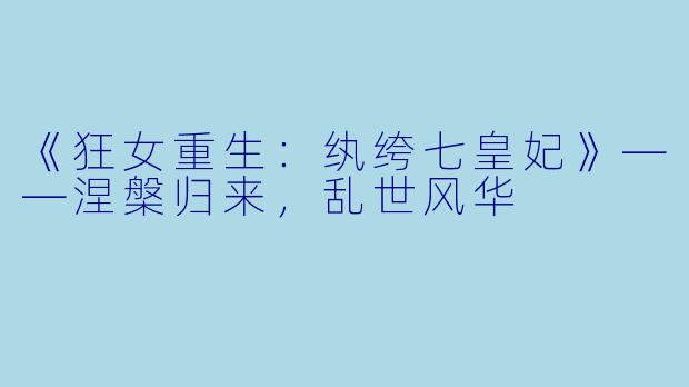 《狂女重生：纨绔七皇妃》——涅槃归来，乱世风华