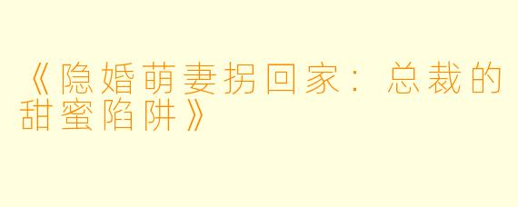 《隐婚萌妻拐回家：总裁的甜蜜陷阱》