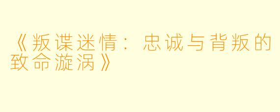 《叛谍迷情：忠诚与背叛的致命漩涡》