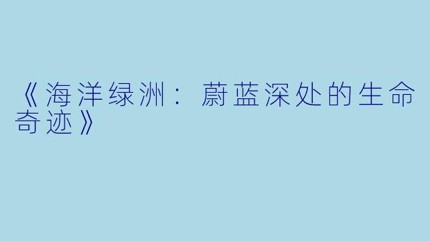 《海洋绿洲:蔚蓝深处的生命奇迹》