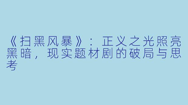 《扫黑风暴》：正义之光照亮黑暗，现实题材剧的破局与思考