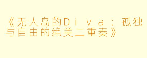 《无人岛的Diva：孤独与自由的绝美二重奏》