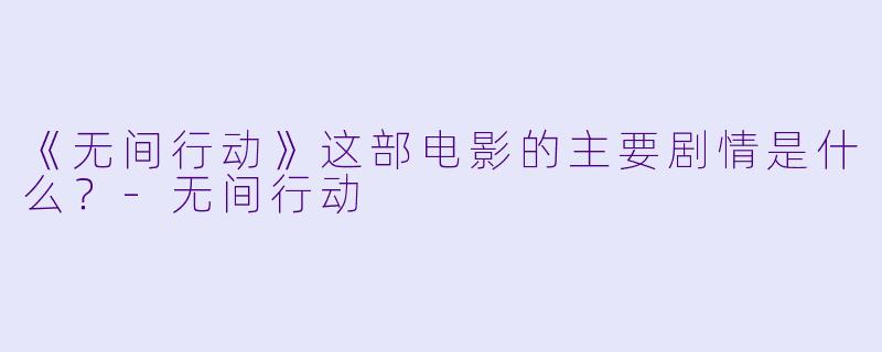 《无间行动》这部电影的主要剧情是什么？-无间行动