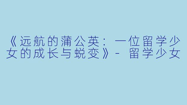 《远航的蒲公英：一位留学少女的成长与蜕变》