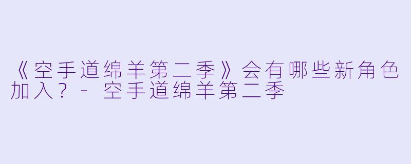 《空手道绵羊第二季》会有哪些新角色加入？