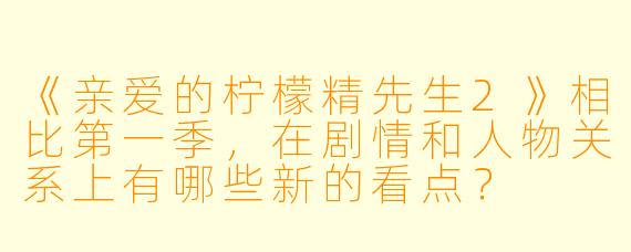 《亲爱的柠檬精先生2》相比第一季，在剧情和人物关系上有哪些新的看点？