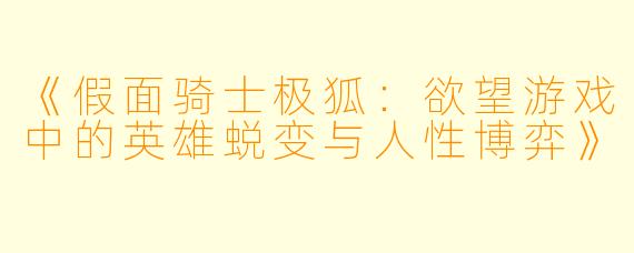 《假面骑士极狐：欲望游戏中的英雄蜕变与人性博弈》