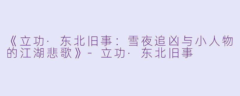 《立功·东北旧事：雪夜追凶与小人物的江湖悲歌》