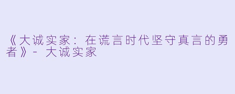 《大诚实家：在谎言时代坚守真言的勇者》-大诚实家