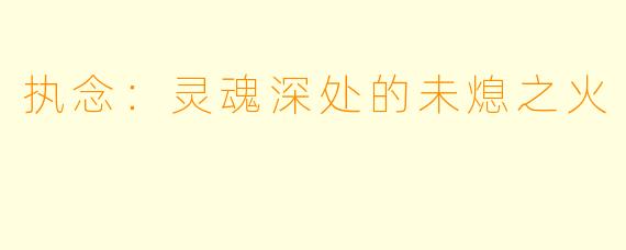 执念：灵魂深处的未熄之火