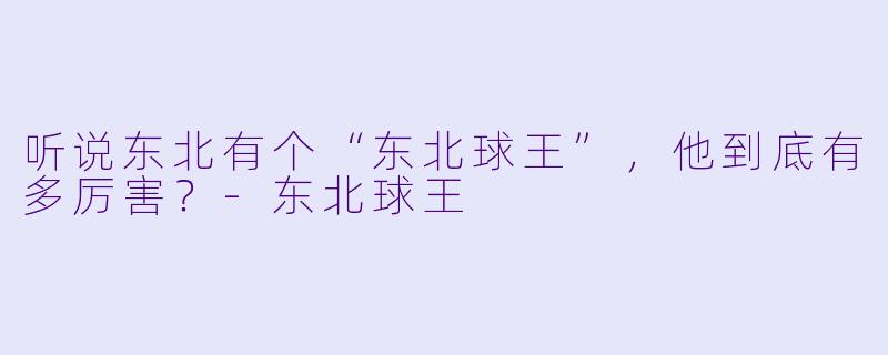 听说东北有个“东北球王”，他到底有多厉害？