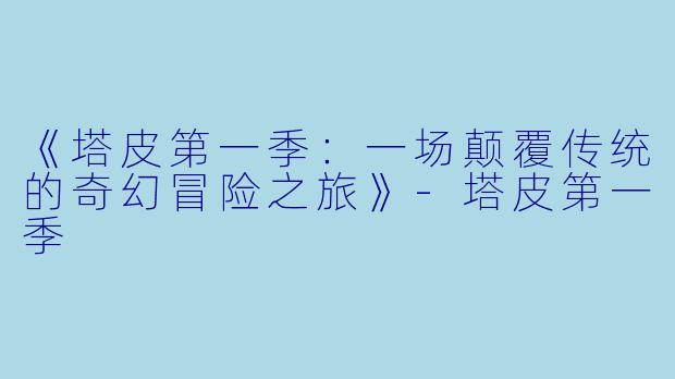 《塔皮第一季:一场颠覆传统的奇幻冒险之旅》