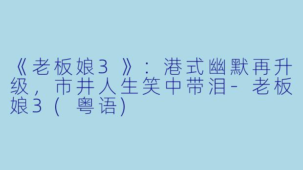 《老板娘3》：港式幽默再升级，市井人生笑中带泪-老板娘3(粤语)
