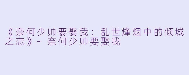 《奈何少帅要娶我：乱世烽烟中的倾城之恋》-奈何少帅要娶我