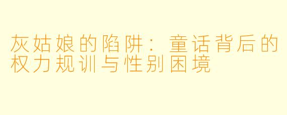 灰姑娘的陷阱:童话背后的权力规训与性别困境