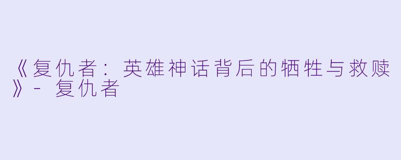 《复仇者:英雄神话背后的牺牲与救赎》