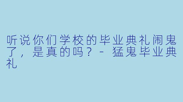 听说你们学校的毕业典礼闹鬼了，是真的吗？-猛鬼毕业典礼