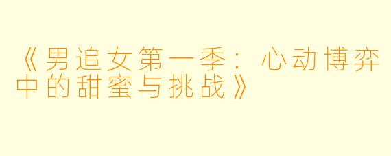 《男追女第一季:心动博弈中的甜蜜与挑战》