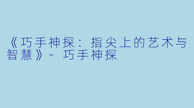 《巧手神探:指尖上的艺术与智慧》