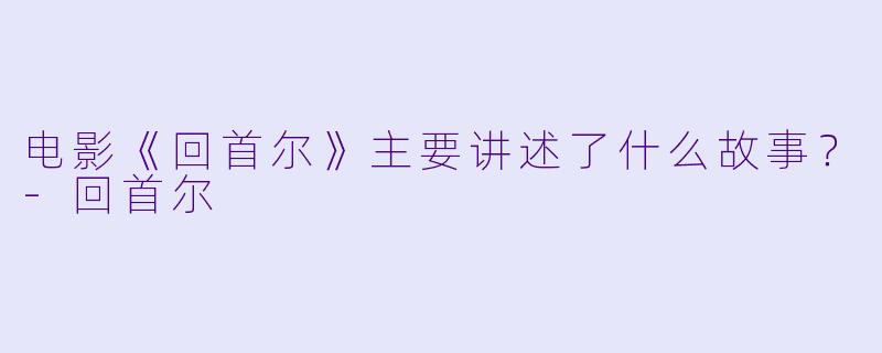 电影《回首尔》主要讲述了什么故事？-回首尔