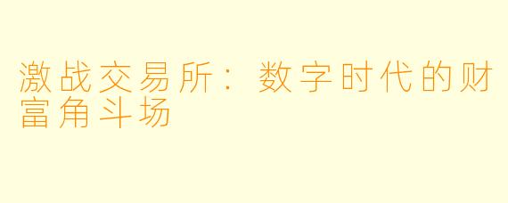 激战交易所:数字时代的财富角斗场